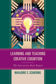 Title: Learning and Teaching Creative Cognition: The Interactive Book Report, Author: Marjorie S. Schiering