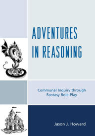 Title: Adventures in Reasoning: Communal Inquiry through Fantasy Role-Play, Author: Jason J. Howard
