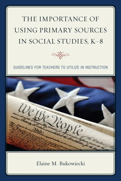 The Importance of Using Primary Sources Social Studies, K-8: Guidelines for Teachers to Utilize Instruction