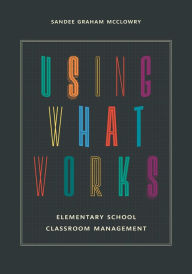 Title: Using What Works: Elementary School Classroom Management, Author: Sandee Graham McClowry