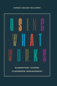 Title: Using What Works: Elementary School Classroom Management, Author: Sandee Graham McClowry
