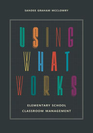 Title: Using What Works: Elementary School Classroom Management, Author: Sandee Graham McClowry