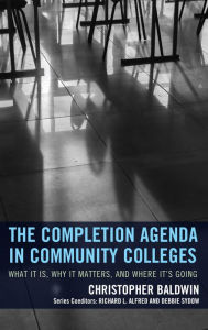 Title: The Completion Agenda in Community Colleges: What It Is, Why It Matters, and Where It's Going, Author: Chris Baldwin