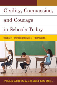 Title: Civility, Compassion, and Courage in Schools Today: Strategies for Implementing in K-12 Classrooms, Author: Patricia Kohler-Evans