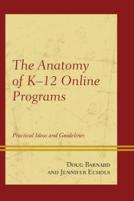 Title: The Anatomy of K-12 Online Programs: Practical Ideas and Guidelines, Author: Doug Barnard