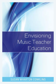 Title: Envisioning Music Teacher Education, Author: Susan Wharton Conkling