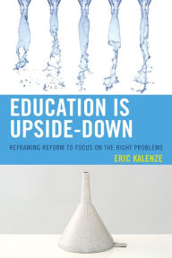 Title: Education Is Upside-Down: Reframing Reform to Focus on the Right Problems, Author: Eric Kalenze