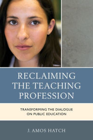 Title: Reclaiming the Teaching Profession: Transforming the Dialogue on Public Education, Author: J. Amos Hatch Professor of Urban-Multicultural Teacher Education