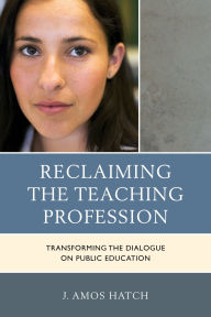 Title: Reclaiming the Teaching Profession: Transforming the Dialogue on Public Education, Author: J. Amos Hatch