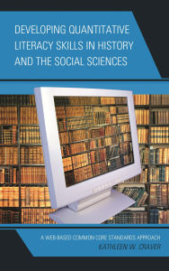 Title: Developing Quantitative Literacy Skills in History and the Social Sciences: A Web-Based Common Core Standards Approach, Author: Kathleen W. Craver