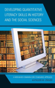 Title: Developing Quantitative Literacy Skills in History and the Social Sciences: A Web-Based Common Core Standards Approach, Author: Kathleen W. Craver