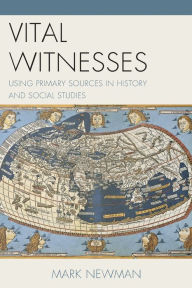 Title: Vital Witnesses: Using Primary Sources in History and Social Studies, Author: Mark Newman
