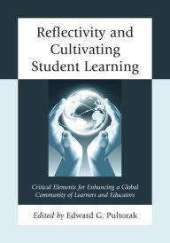 Title: Reflectivity and Cultivating Student Learning: Critical Elements for Enhancing a Global Community of Learners and Educators, Author: Edward G. Pultorak