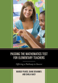 Title: Passing the Mathematics Test for Elementary Teachers: Offering a Pathway to Success, Author: Margie Pearse