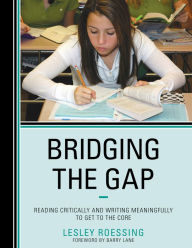 Title: Bridging the Gap: Reading Critically and Writing Meaningfully to Get to the Core, Author: Lesley Roessing
