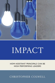 Title: Impact: How Assistant Principals Can Be High Performing Leaders, Author: Christopher Colwell