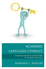 Title: Academic Language Literacy: Developing Instructional Leadership Skills for Principals and Teachers, Author: Marjorie C. Ringler