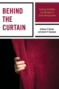 Title: Behind the Curtain: Tackling the Myths and Mistakes of School Management, Author: Anthony P. Barber