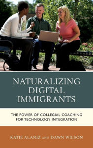 Title: Naturalizing Digital Immigrants: The Power of Collegial Coaching for Technology Integration, Author: Katie Alaniz