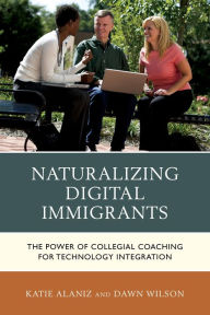 Title: Naturalizing Digital Immigrants: The Power of Collegial Coaching for Technology Integration, Author: Katie Alaniz