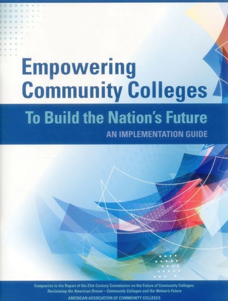 Empowering Community Colleges To Build the Nation's Future: An Implementation Guide