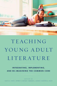 Title: Teaching Young Adult Literature: Integrating, Implementing, and Re-Imagining the Common Core, Author: Judith A. Hayn