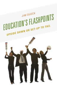 Title: Education's Flashpoints: Upside Down or Set-Up to Fail, Author: Jim Dueck