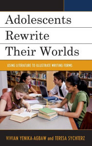 Title: Adolescents Rewrite their Worlds: Using Literature to Illustrate Writing Forms, Author: Vivian Yenika-Agbaw