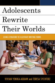Title: Adolescents Rewrite their Worlds: Using Literature to Illustrate Writing Forms, Author: Vivian Yenika-Agbaw