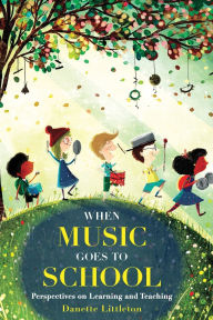 Title: When Music Goes to School: Perspectives on Learning and Teaching, Author: Danette Littleton