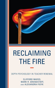 Title: Reclaiming the Fire: Depth Psychology in Teacher Renewal, Author: Clifford Mayes