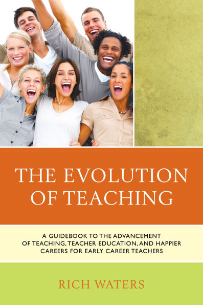 the Evolution of Teaching: A Guidebook to Advancement Teaching, Teacher Education, and Happier Careers for Early Career Teachers