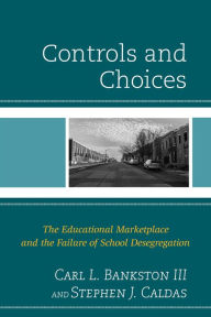 Title: Controls and Choices: The Educational Marketplace and the Failure of School Desegregation, Author: Carl L. Bankston III