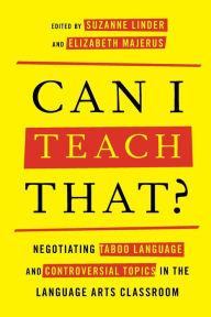 Title: Can I Teach That?: Negotiating Taboo Language and Controversial Topics in the Language Arts Classroom, Author: Suzanne  Linder