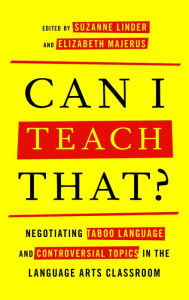 Title: Can I Teach That?: Negotiating Taboo Language and Controversial Topics in the Language Arts Classroom, Author: Suzanne  Linder