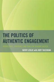 Title: The Politics of Authentic Engagement: Perspectives, Strategies, and Tools for Student Success, Author: Kathy Leslie