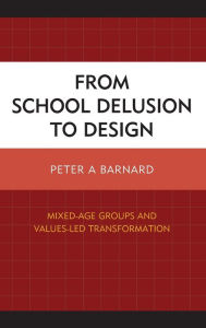 Title: From School Delusion to Design: Mixed-Age Groups and Values-Led Transformation, Author: Peter A Barnard