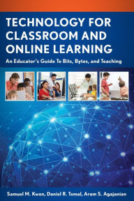 Title: Technology for Classroom and Online Learning: An Educator's Guide to Bits, Bytes, and Teaching, Author: Samuel M. Kwon