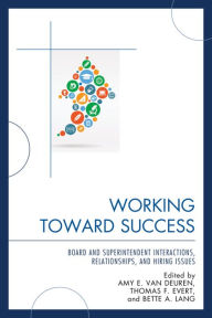 Title: Working Toward Success: Board and Superintendent Interactions, Relationships, and Hiring Issues, Author: Amy E. Van Deuren