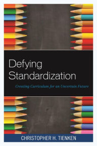 Title: Defying Standardization: Creating Curriculum for an Uncertain Future, Author: Christopher H. Tienken