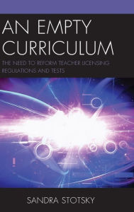 Title: An Empty Curriculum: The Need to Reform Teacher Licensing Regulations and Tests, Author: Sandra Stotsky