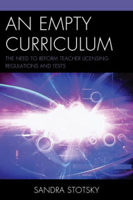 Title: An Empty Curriculum: The Need to Reform Teacher Licensing Regulations and Tests, Author: Sandra Stotsky
