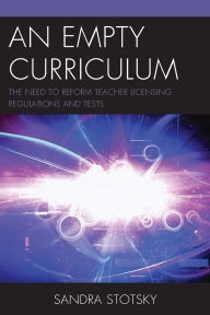 Title: An Empty Curriculum: The Need to Reform Teacher Licensing Regulations and Tests, Author: Sandra Stotsky