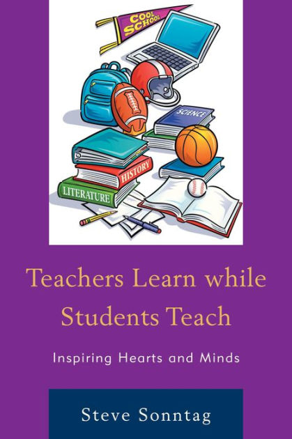 Teachers Learn while Students Teach: Inspiring Hearts and Minds by ...