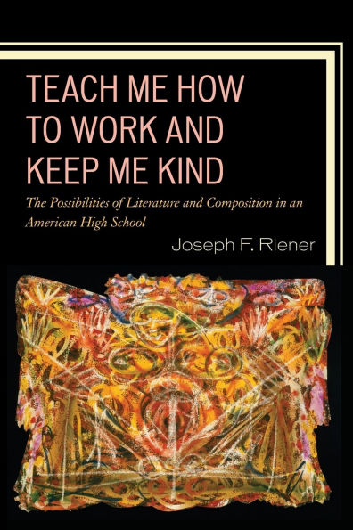 Teach Me How to Work and Keep Me Kind: The Possibilities of Literature and Composition in an American High School, Volume 1