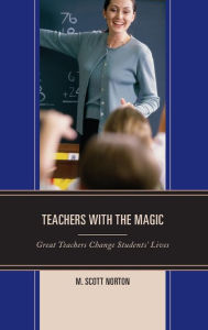 Title: Teachers with The Magic: Great Teachers Change Students' Lives, Author: M. Scott Norton