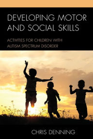 Title: Developing Motor and Social Skills: Activities for Children with Autism Spectrum Disorder, Author: Christopher Denning