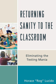 Title: Returning Sanity to the Classroom: Eliminating the Testing Mania, Author: Horace 'Rog' B. Lucido