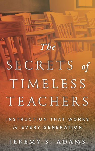 The Secrets of Timeless Teachers: Instruction that Works in Every Generation