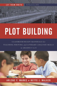 Title: Plot Building: Classroom Ready Materials for Teaching Writing and Literary Analysis Skills in Grades 4 to 8, Author: Arlene F. Marks